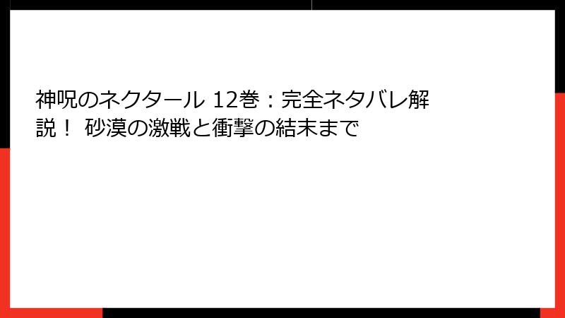 神呪のネクタール 12巻：完全ネタバレ解説！ 砂漠の激戦と衝撃の結末まで