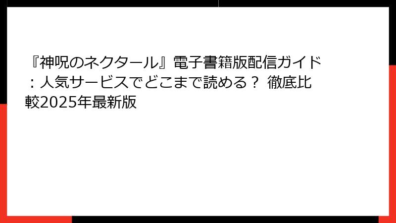 『神呪のネクタール』電子書籍版配信ガイド：人気サービスでどこまで読める？ 徹底比較2025年最新版