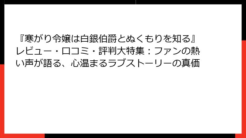 『寒がり令嬢は白銀伯爵とぬくもりを知る』レビュー・口コミ・評判大特集:ファンの熱い声が語る、心温まるラブストーリーの真価