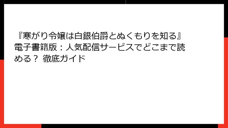 『寒がり令嬢は白銀伯爵とぬくもりを知る』電子書籍版:人気配信サービスでどこまで読める? 徹底ガイド
