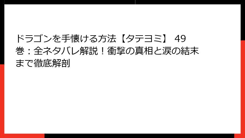 ドラゴンを手懐ける方法【タテヨミ】 49巻:全ネタバレ解説!衝撃の真相と涙の結末まで徹底解剖