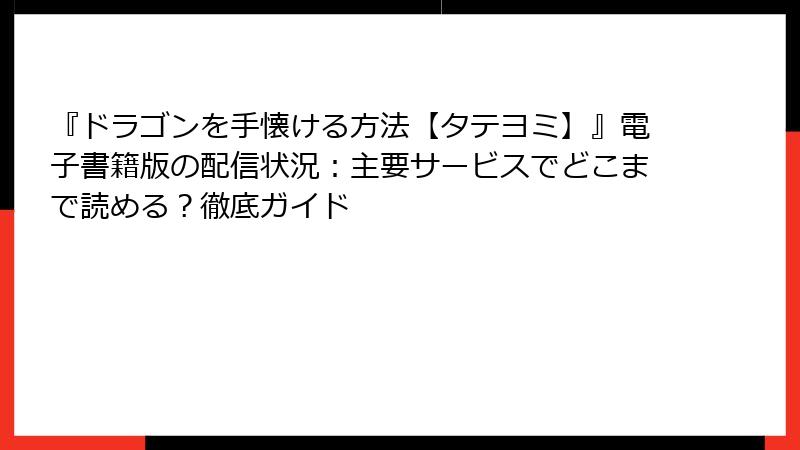 『ドラゴンを手懐ける方法【タテヨミ】』電子書籍版の配信状況:主要サービスでどこまで読める?徹底ガイド