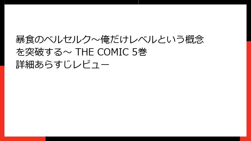 暴食のベルセルク~俺だけレベルという概念を突破する~ THE COMIC 5巻 詳細あらすじレビュー