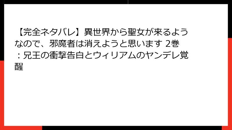 【完全ネタバレ】異世界から聖女が来るようなので、邪魔者は消えようと思います 2巻:兄王の衝撃告白とウィリアムのヤンデレ覚醒