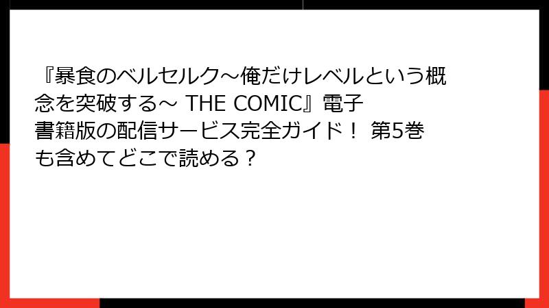 『暴食のベルセルク~俺だけレベルという概念を突破する~ THE COMIC』電子書籍版の配信サービス完全ガイド! 第5巻も含めてどこで読める?
