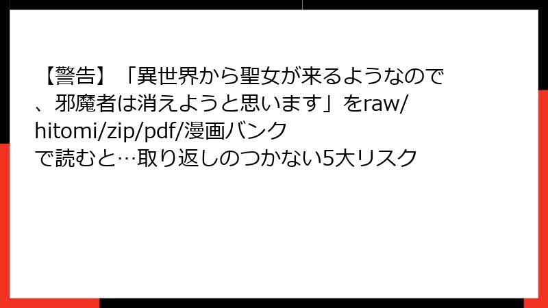 【警告】「異世界から聖女が来るようなので、邪魔者は消えようと思います」をraw/hitomi/zip/pdf/漫画バンクで読むと…取り返しのつかない5大リスク
