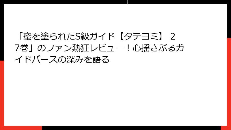 「蜜を塗られたS級ガイド【タテヨミ】 27巻」のファン熱狂レビュー!心揺さぶるガイドバースの深みを語る