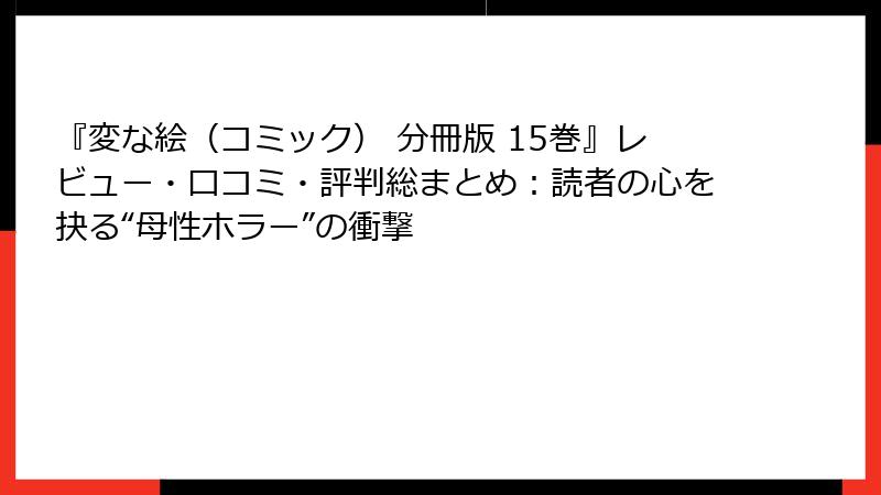 『変な絵（コミック） 分冊版 15巻』レビュー・口コミ・評判総まとめ：読者の心を抉る“母性ホラー”の衝撃