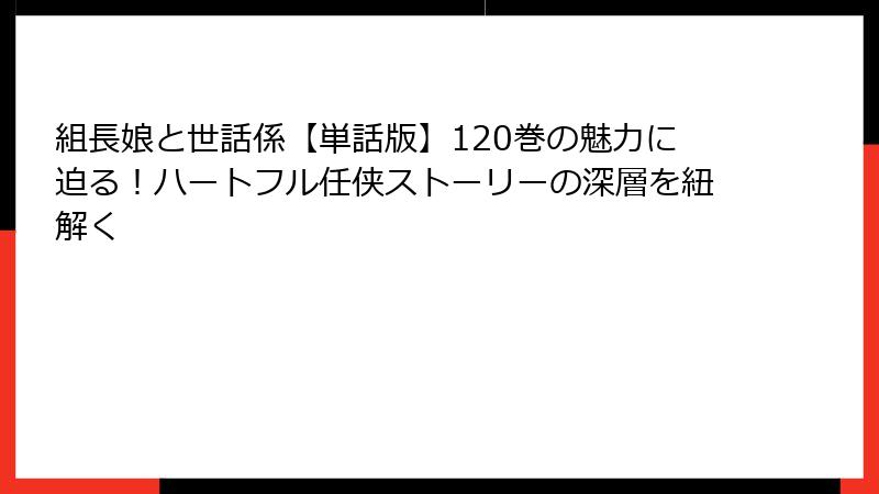 組長娘と世話係【単話版】120巻の魅力に迫る!ハートフル任侠ストーリーの深層を紐解く
