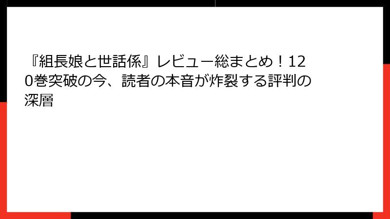 『組長娘と世話係』レビュー総まとめ!120巻突破の今、読者の本音が炸裂する評判の深層