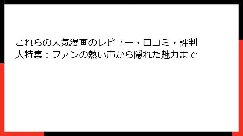 これらの人気漫画のレビュー・口コミ・評判大特集:ファンの熱い声から隠れた魅力まで