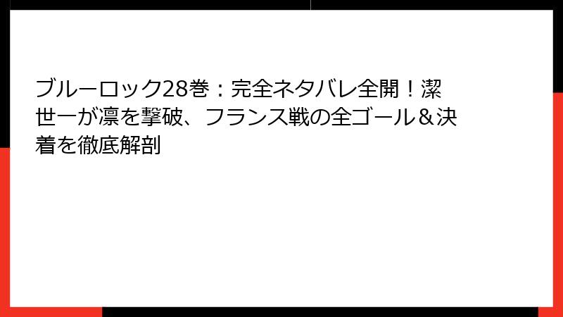 ブルーロック28巻:完全ネタバレ全開!潔世一が凛を撃破、フランス戦の全ゴール&決着を徹底解剖