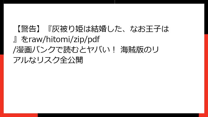 【警告】『灰被り姫は結婚した、なお王子は』をraw/hitomi/zip/pdf/漫画バンクで読むとヤバい！ 海賊版のリアルなリスク全公開