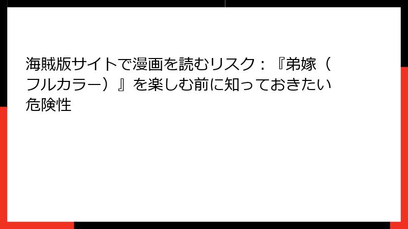 海賊版サイトで漫画を読むリスク:『弟嫁(フルカラー)』を楽しむ前に知っておきたい危険性