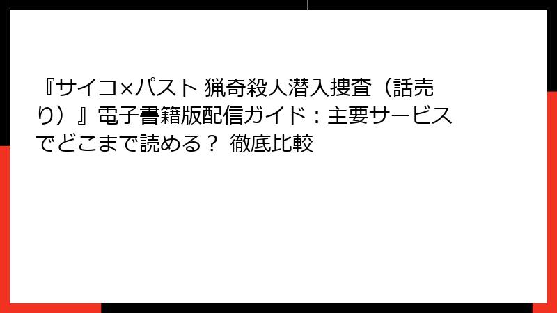『サイコ×パスト 猟奇殺人潜入捜査(話売り)』電子書籍版配信ガイド:主要サービスでどこまで読める? 徹底比較