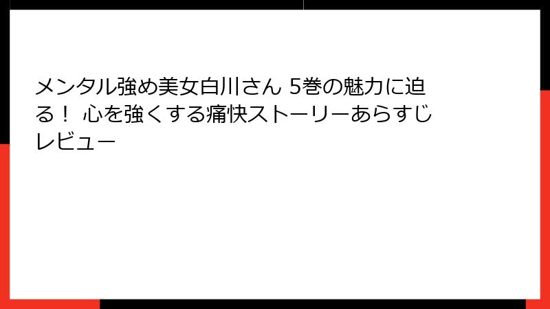 メンタル強め美女白川さん 5巻の魅力に迫る! 心を強くする痛快ストーリーあらすじレビュー