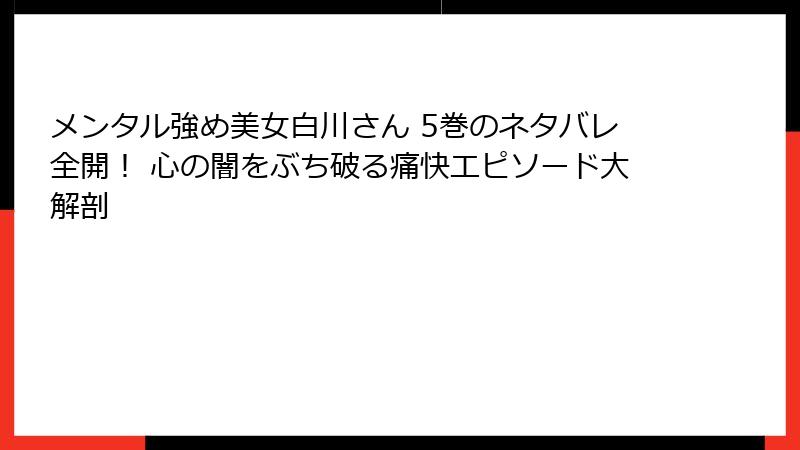 メンタル強め美女白川さん 5巻のネタバレ全開! 心の闇をぶち破る痛快エピソード大解剖