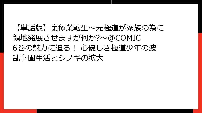 【単話版】裏稼業転生~元極道が家族の為に領地発展させますが何か?~@COMIC 6巻の魅力に迫る! 心優しき極道少年の波乱学園生活とシノギの拡大