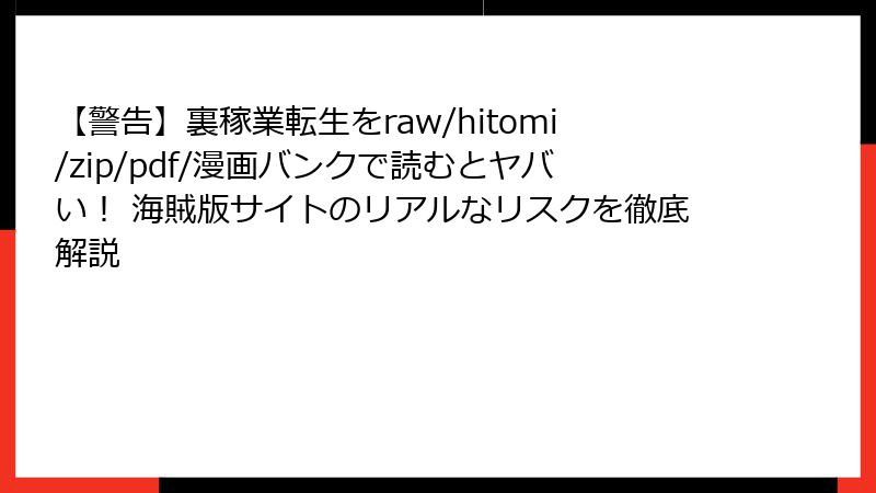 【警告】裏稼業転生をraw/hitomi/zip/pdf/漫画バンクで読むとヤバい! 海賊版サイトのリアルなリスクを徹底解説