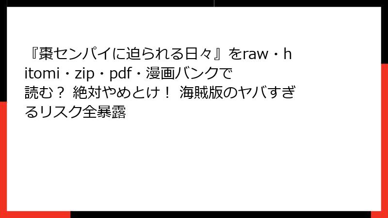 『棗センパイに迫られる日々』をraw・hitomi・zip・pdf・漫画バンクで読む? 絶対やめとけ! 海賊版のヤバすぎるリスク全暴露