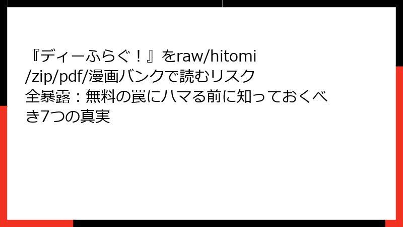 『ディーふらぐ!』をraw/hitomi/zip/pdf/漫画バンクで読むリスク全暴露:無料の罠にハマる前に知っておくべき7つの真実
