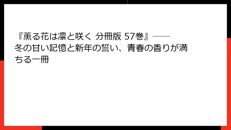 『薫る花は凛と咲く 分冊版 57巻』――冬の甘い記憶と新年の誓い、青春の香りが満ちる一冊