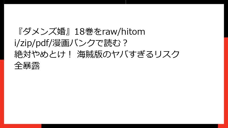 『ダメンズ婚』18巻をraw/hitomi/zip/pdf/漫画バンクで読む? 絶対やめとけ! 海賊版のヤバすぎるリスク全暴露