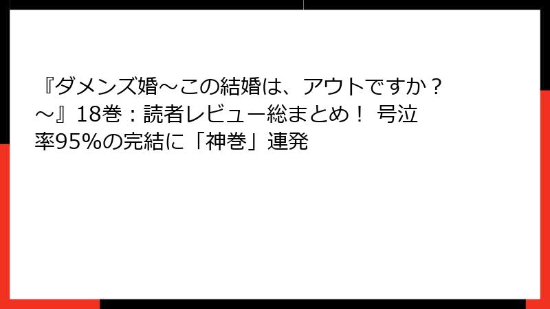 『ダメンズ婚~この結婚は、アウトですか?~』18巻:読者レビュー総まとめ! 号泣率95%の完結に「神巻」連発