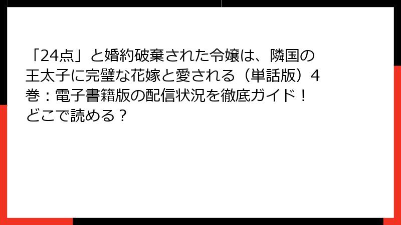 「24点」と婚約破棄された令嬢は、隣国の王太子に完璧な花嫁と愛される(単話版)4巻:電子書籍版の配信状況を徹底ガイド! どこで読める?