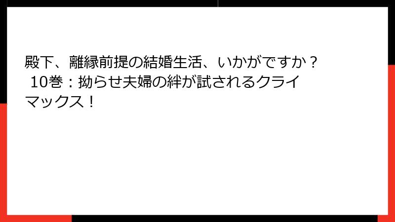 殿下、離縁前提の結婚生活、いかがですか？ 10巻：拗らせ夫婦の絆が試されるクライマックス！