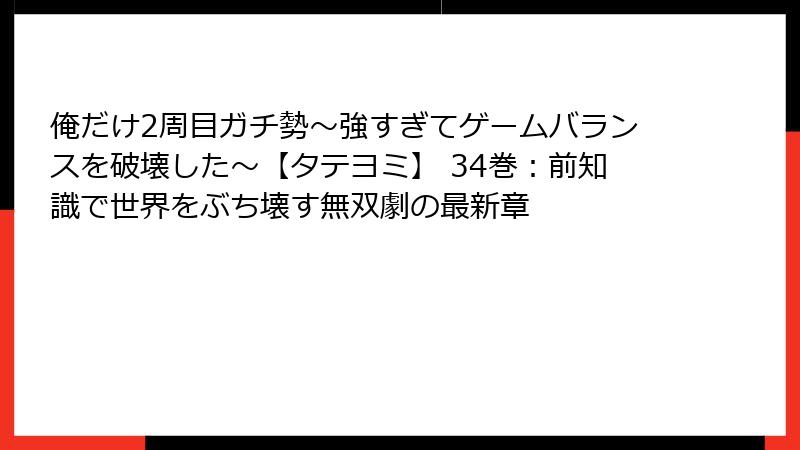 俺だけ2周目ガチ勢~強すぎてゲームバランスを破壊した~【タテヨミ】 34巻:前知識で世界をぶち壊す無双劇の最新章