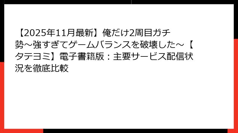 【2025年11月最新】俺だけ2周目ガチ勢~強すぎてゲームバランスを破壊した~【タテヨミ】電子書籍版:主要サービス配信状況を徹底比較