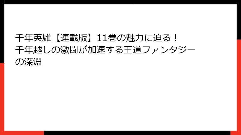 千年英雄【連載版】11巻の魅力に迫る! 千年越しの激闘が加速する王道ファンタジーの深淵