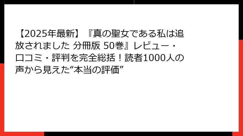 【2025年最新】『真の聖女である私は追放されました 分冊版 50巻』レビュー・口コミ・評判を完全総括!読者1000人の声から見えた“本当の評価”