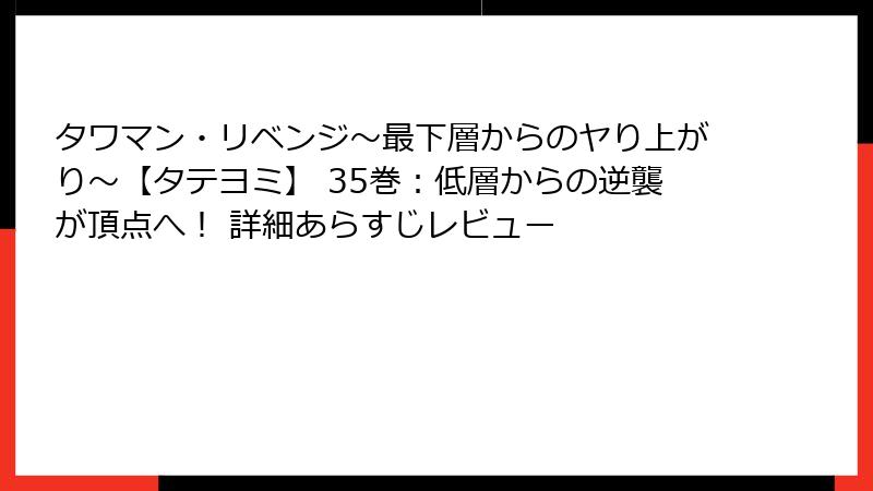 タワマン・リベンジ～最下層からのヤり上がり～【タテヨミ】 35巻：低層からの逆襲が頂点へ！ 詳細あらすじレビュー