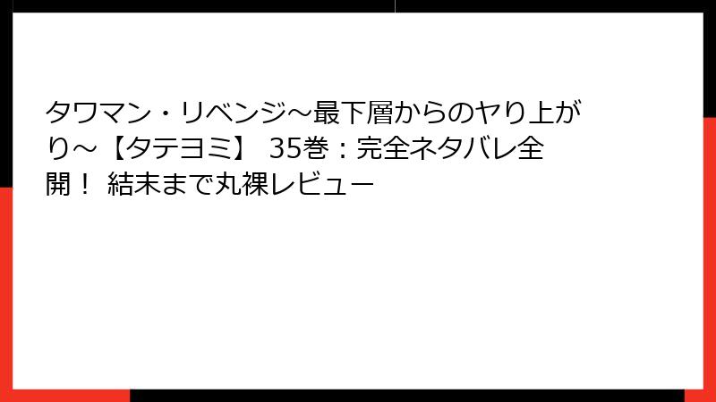 タワマン・リベンジ～最下層からのヤり上がり～【タテヨミ】 35巻：完全ネタバレ全開！ 結末まで丸裸レビュー