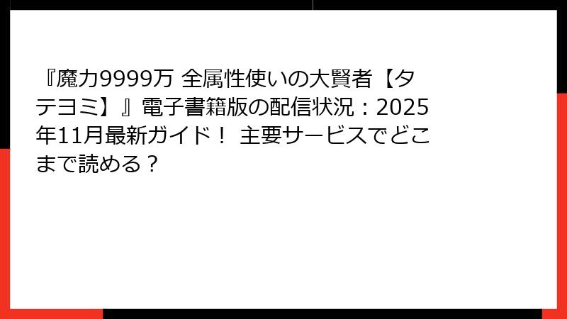 『魔力9999万 全属性使いの大賢者【タテヨミ】』電子書籍版の配信状況：2025年11月最新ガイド！ 主要サービスでどこまで読める？