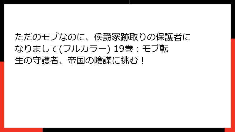 ただのモブなのに、侯爵家跡取りの保護者になりまして(フルカラー) 19巻:モブ転生の守護者、帝国の陰謀に挑む!