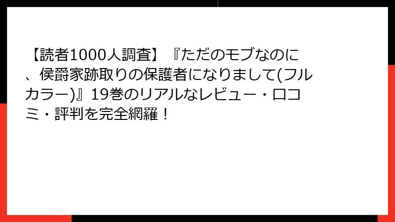 【読者1000人調査】『ただのモブなのに、侯爵家跡取りの保護者になりまして(フルカラー)』19巻のリアルなレビュー・口コミ・評判を完全網羅!