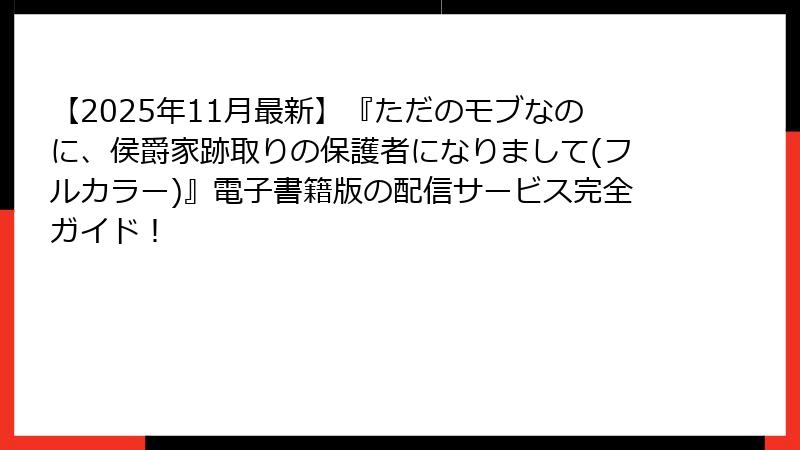 【2025年11月最新】『ただのモブなのに、侯爵家跡取りの保護者になりまして(フルカラー)』電子書籍版の配信サービス完全ガイド!