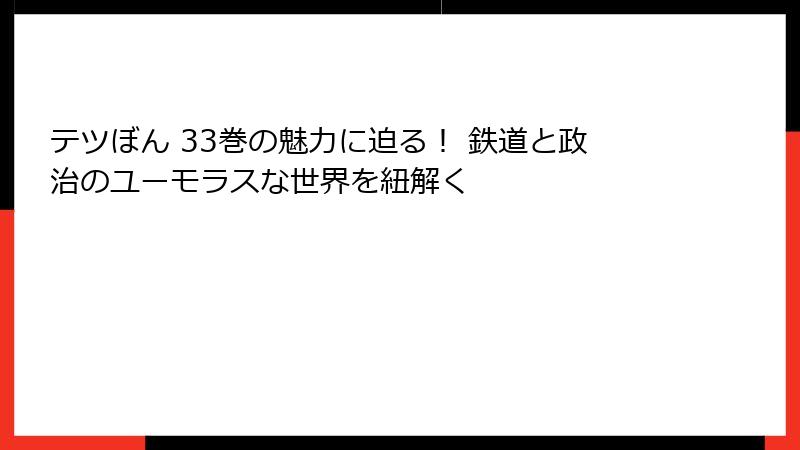 テツぼん 33巻の魅力に迫る! 鉄道と政治のユーモラスな世界を紐解く
