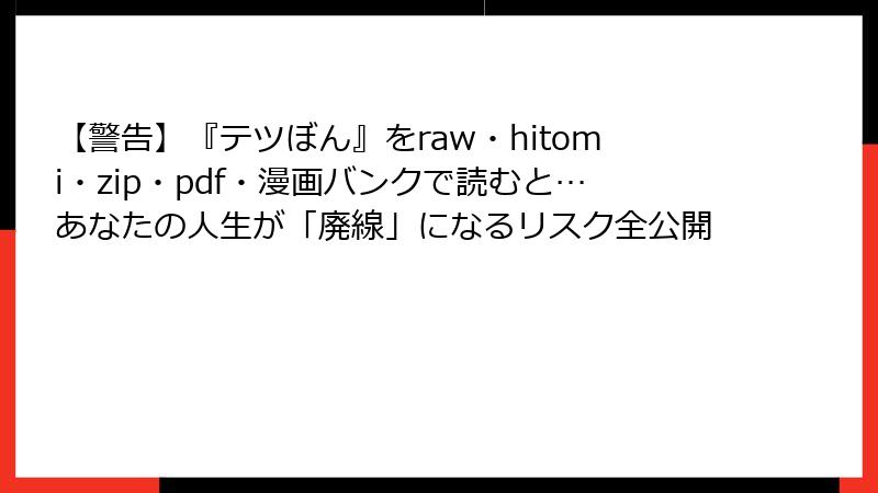 【警告】『テツぼん』をraw・hitomi・zip・pdf・漫画バンクで読むと…あなたの人生が「廃線」になるリスク全公開