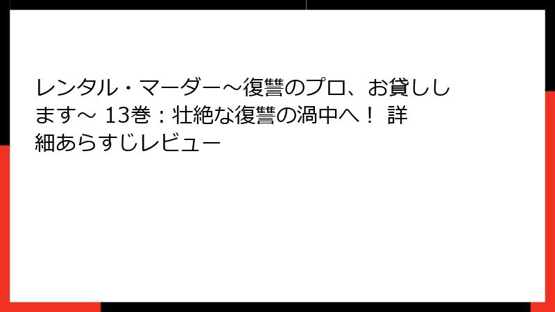 レンタル・マーダー～復讐のプロ、お貸しします～ 13巻：壮絶な復讐の渦中へ！ 詳細あらすじレビュー