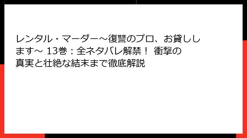 レンタル・マーダー～復讐のプロ、お貸しします～ 13巻：全ネタバレ解禁！ 衝撃の真実と壮絶な結末まで徹底解説