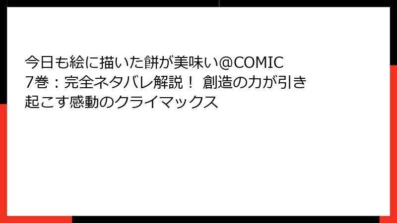 今日も絵に描いた餅が美味い@COMIC 7巻:完全ネタバレ解説! 創造の力が引き起こす感動のクライマックス