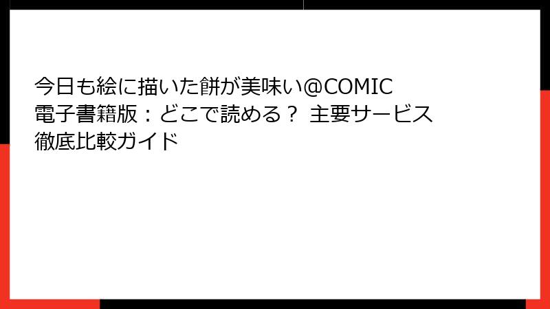 今日も絵に描いた餅が美味い@COMIC 電子書籍版:どこで読める? 主要サービス徹底比較ガイド