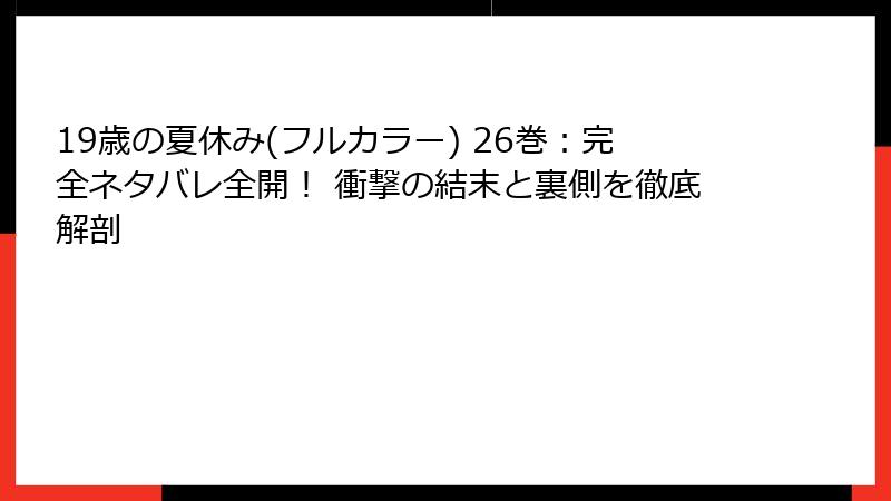 19歳の夏休み(フルカラー) 26巻:完全ネタバレ全開! 衝撃の結末と裏側を徹底解剖