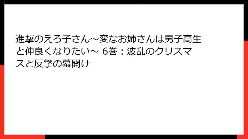進撃のえろ子さん～変なお姉さんは男子高生と仲良くなりたい～ 6巻：波乱のクリスマスと反撃の幕開け