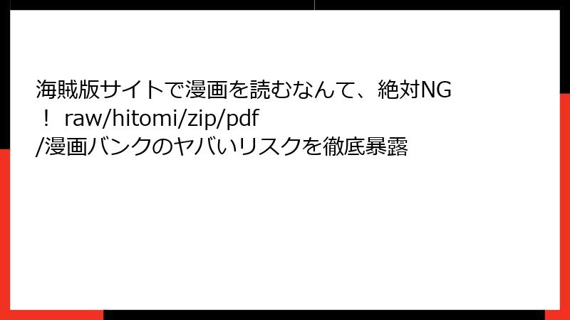 海賊版サイトで漫画を読むなんて、絶対NG！ raw/hitomi/zip/pdf/漫画バンクのヤバいリスクを徹底暴露