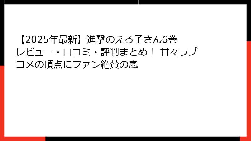 【2025年最新】進撃のえろ子さん6巻 レビュー・口コミ・評判まとめ！ 甘々ラブコメの頂点にファン絶賛の嵐